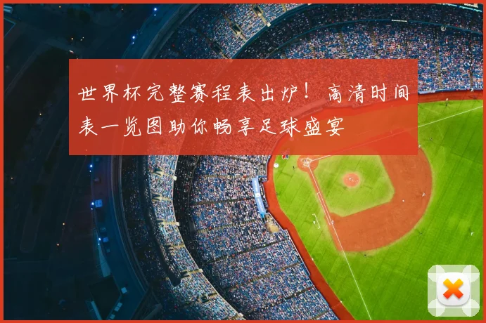 世界杯完整赛程表出炉！高清时间表一览图助你畅享足球盛宴