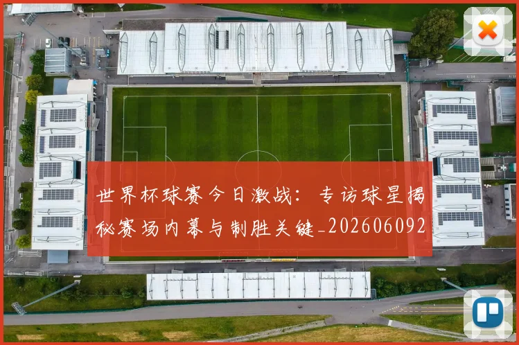 世界杯球赛今日激战：专访球星揭秘赛场内幕与制胜关键_20260609201315