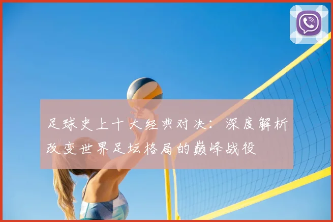 足球史上十大经典对决：深度解析改变世界足坛格局的巅峰战役