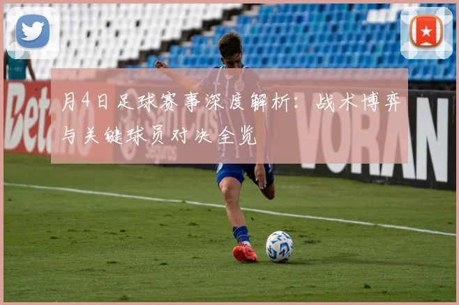 月4日足球赛事深度解析：战术博弈与关键球员对决全览