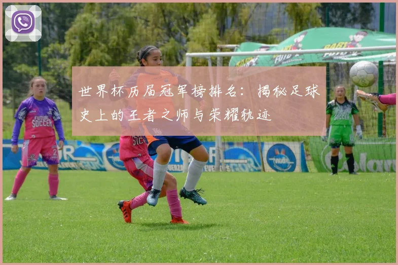 世界杯历届冠军榜排名：揭秘足球史上的王者之师与荣耀轨迹