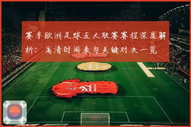 赛季欧洲足球五大联赛赛程深度解析：高清时间表与关键对决一览