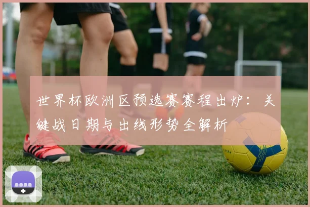 世界杯欧洲区预选赛赛程出炉：关键战日期与出线形势全解析