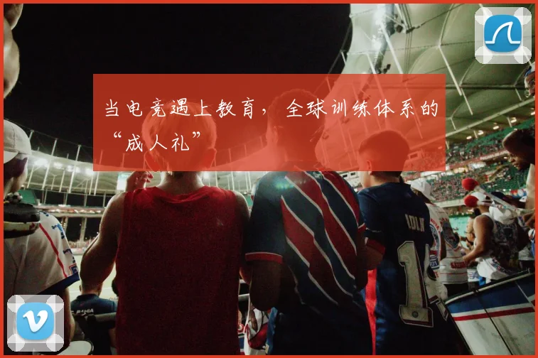 当电竞遇上教育，全球训练体系的“成人礼”