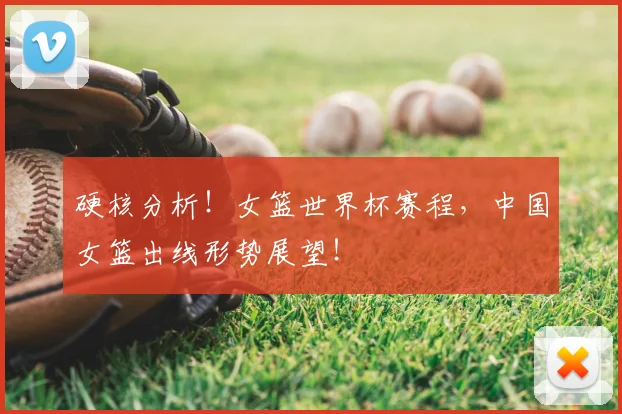 硬核分析!女篮世界杯赛程,中国女篮出线形势展望!