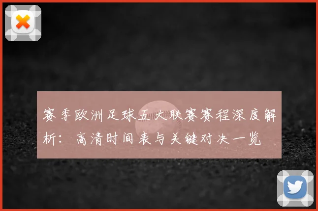 赛季欧洲足球五大联赛赛程深度解析：高清时间表与关键对决一览