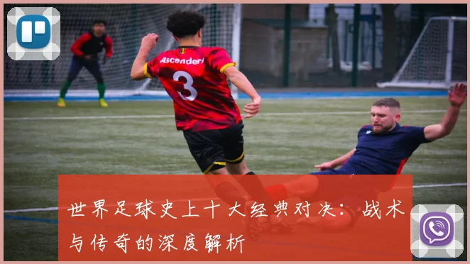 世界足球史上十大经典对决：战术与传奇的深度解析
