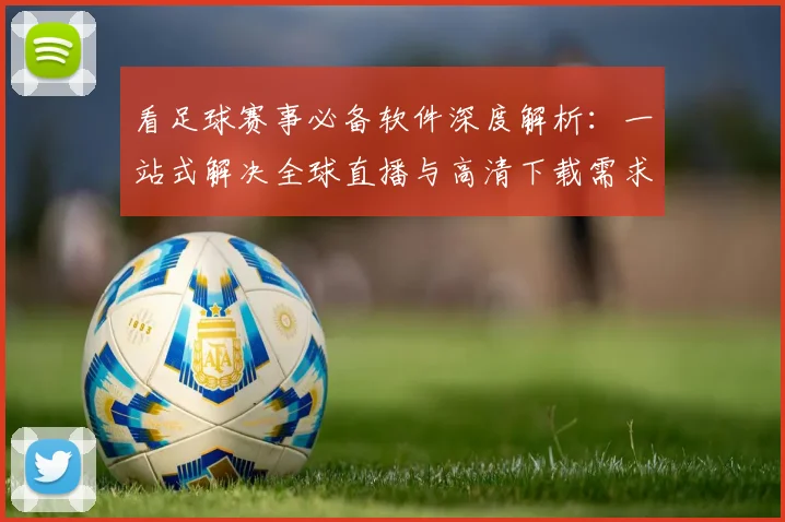 看足球赛事必备软件深度解析：一站式解决全球直播与高清下载需求