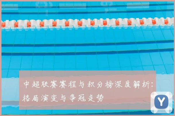 中超联赛赛程与积分榜深度解析：格局演变与争冠走势