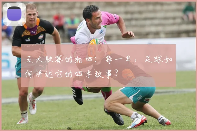 五大联赛的轮回：每一年，足球如何讲述它的四季故事？
