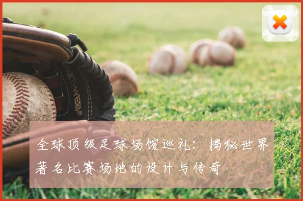全球顶级足球场馆巡礼:揭秘世界著名比赛场地的设计与传奇