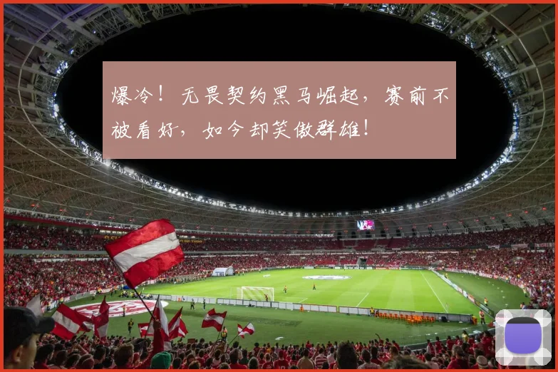 爆冷!无畏契约黑马崛起,赛前不被看好,如今却笑傲群雄!