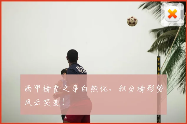 西甲榜首之争白热化，积分榜形势风云突变！