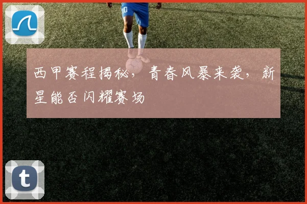西甲赛程揭秘，青春风暴来袭，新星能否闪耀赛场
