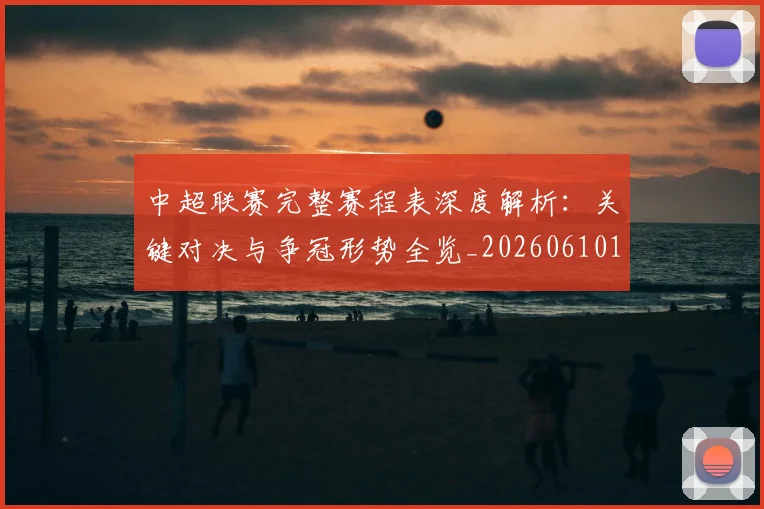 中超联赛完整赛程表深度解析：关键对决与争冠形势全览_20260610190523