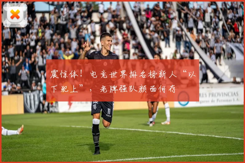 震惊体！电竞世界排名榜新人“以下犯上”，老牌强队颜面何存