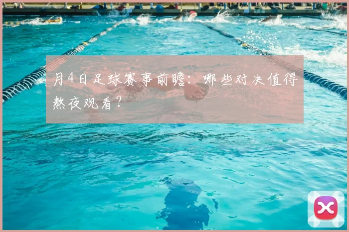 月4日足球赛事前瞻：哪些对决值得熬夜观看？