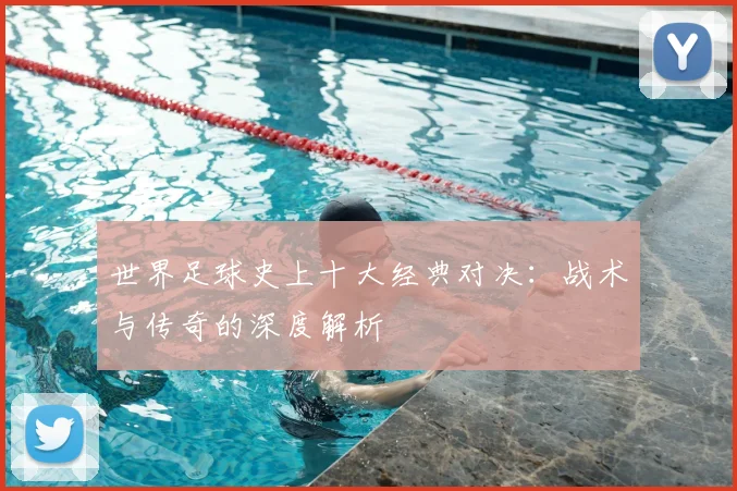 世界足球史上十大经典对决：战术与传奇的深度解析