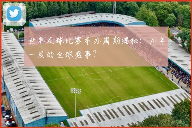 世界足球比赛举办周期揭秘：几年一度的全球盛事？